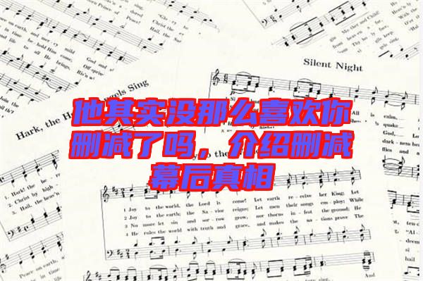 他其實(shí)沒那么喜歡你刪減了嗎，介紹刪減幕后真相