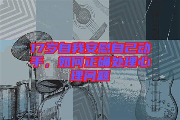 17歲自我安慰自己動手，如何正確處理心理問題