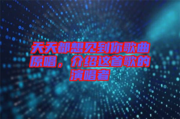 天天都想見到你歌曲原唱，介紹這首歌的演唱者