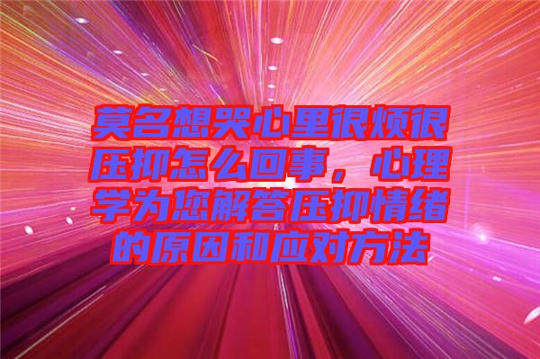 莫名想哭心里很煩很壓抑怎么回事，心理學(xué)為您解答壓抑情緒的原因和應(yīng)對方法