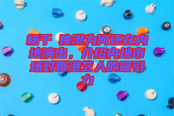 楊千嬅獨港為何還在內(nèi)地演出，介紹內(nèi)地市場對香港藝人的吸引力