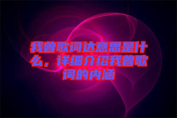 我曾歌詞達(dá)意思是什么，詳細(xì)介紹我曾歌詞的內(nèi)涵