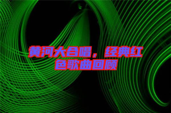 黃河大合唱，經(jīng)典紅色歌曲回顧