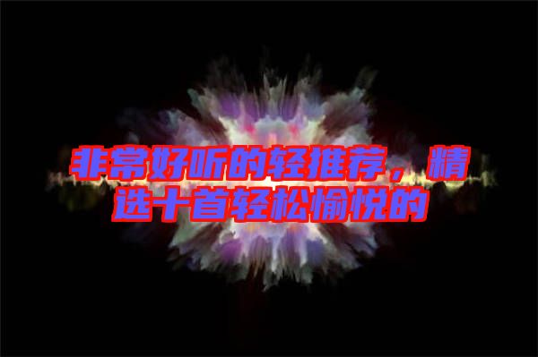 非常好聽的輕推薦，精選十首輕松愉悅的