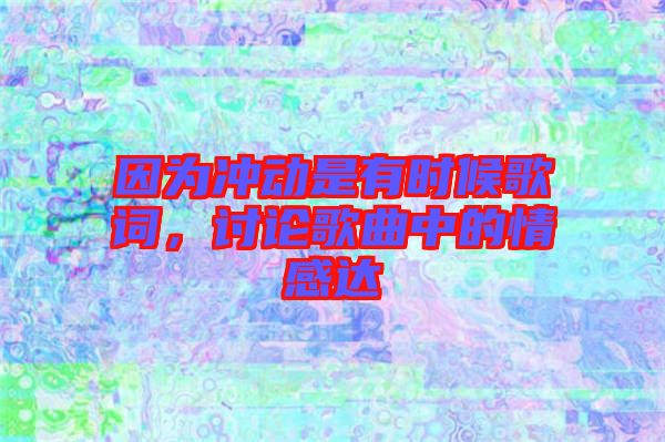 因?yàn)闆_動是有時候歌詞，討論歌曲中的情感達(dá)