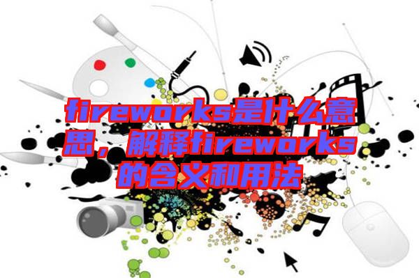 fireworks是什么意思，解釋fireworks的含義和用法