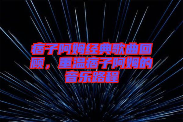 痞子阿姆經(jīng)典歌曲回顧，重溫痞子阿姆的音樂路程