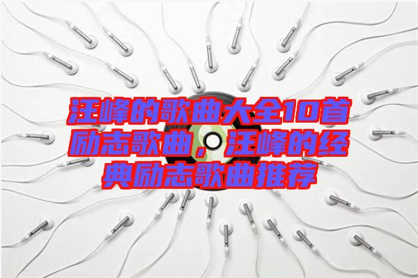 汪峰的歌曲大全10首勵(lì)志歌曲，汪峰的經(jīng)典勵(lì)志歌曲推薦