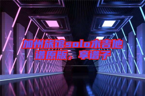 加州旅館solo木吉他譜原版，享譜子