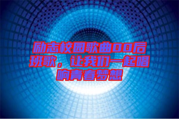 勵(lì)志校園歌曲00后班歌，讓我們一起唱響青春夢(mèng)想