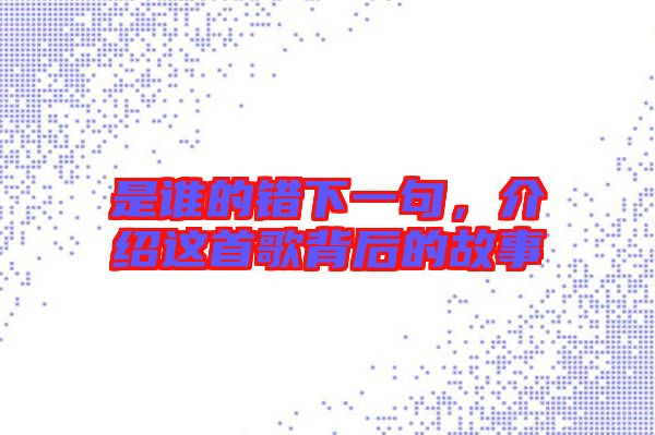 是誰的錯下一句，介紹這首歌背后的故事