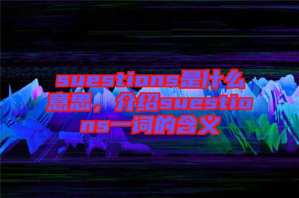 suestions是什么意思，介紹suestions一詞的含義