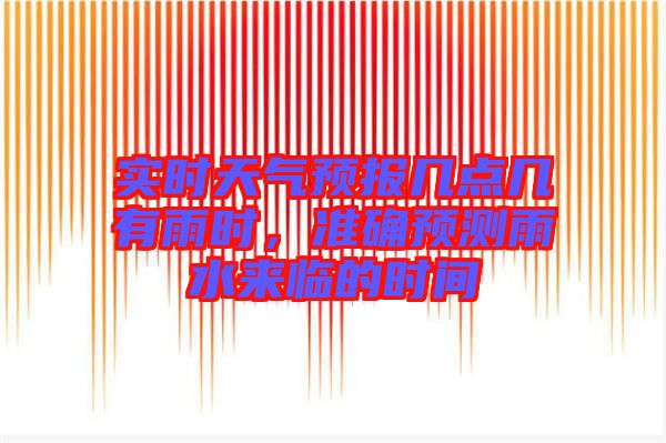 實(shí)時(shí)天氣預(yù)報(bào)幾點(diǎn)幾有雨時(shí)，準(zhǔn)確預(yù)測(cè)雨水來(lái)臨的時(shí)間