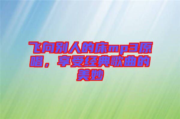 飛向別人的床mp3原唱，享受經(jīng)典歌曲的美妙