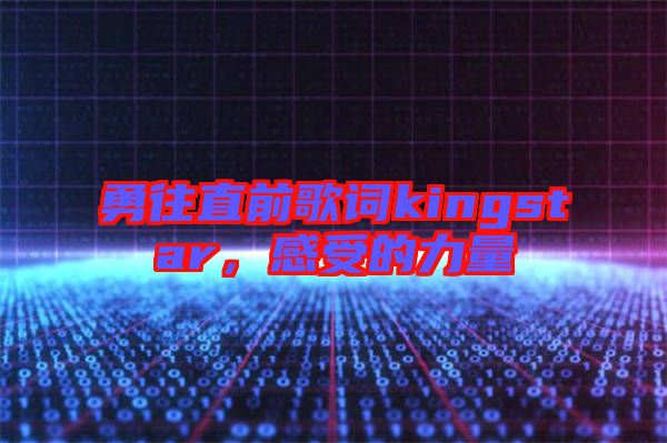 勇往直前歌詞kingstar，感受的力量