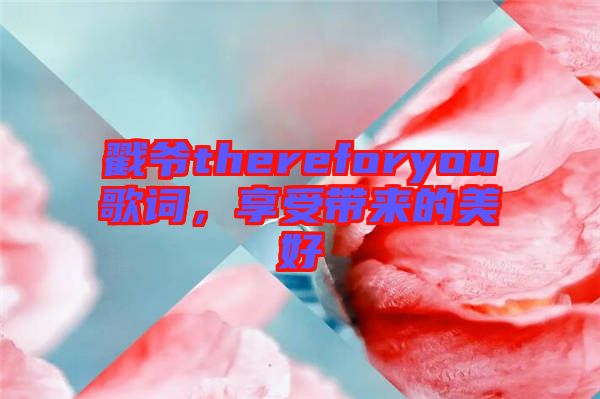 戳爺thereforyou歌詞，享受帶來的美好