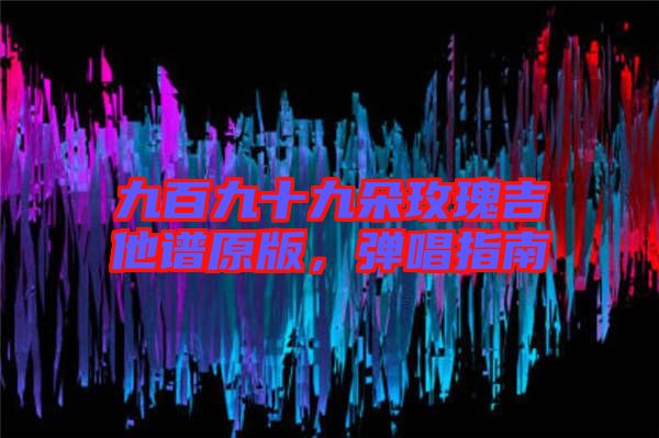 九百九十九朵玫瑰吉他譜原版，彈唱指南