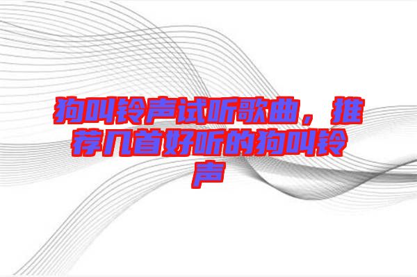 狗叫鈴聲試聽歌曲，推薦幾首好聽的狗叫鈴聲
