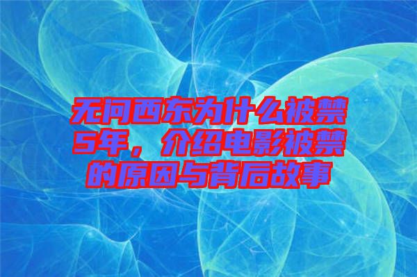 無問西東為什么被禁5年，介紹電影被禁的原因與背后故事