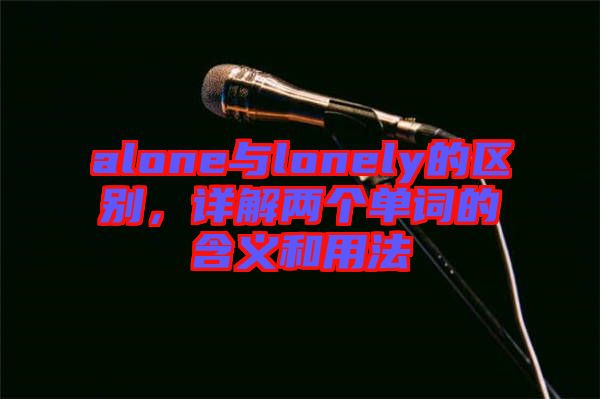 alone與lonely的區(qū)別，詳解兩個(gè)單詞的含義和用法