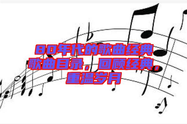 80年代的歌曲經(jīng)典歌曲目錄，回顧經(jīng)典，重溫歲月