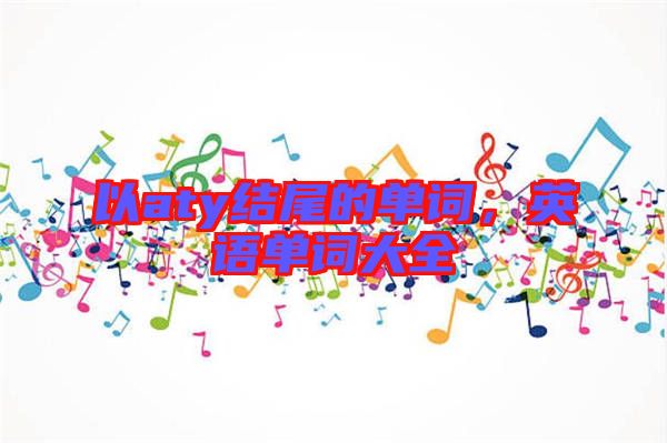 以aty結(jié)尾的單詞，英語單詞大全