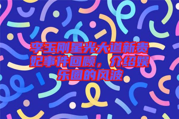 李玉剛星光大道新貴妃事件回顧，介紹娛樂圈的風(fēng)波