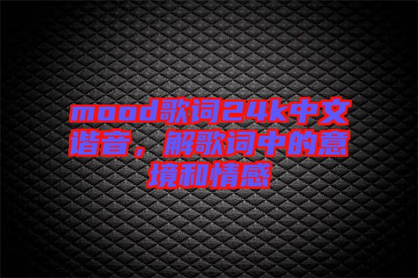 mood歌詞24k中文諧音，解歌詞中的意境和情感