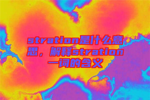 stration是什么意思，解釋stration一詞的含義