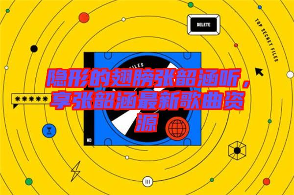 隱形的翅膀張韶涵聽，享張韶涵最新歌曲資源