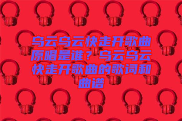 烏云烏云快走開歌曲原唱是誰？烏云烏云快走開歌曲的歌詞和曲譜