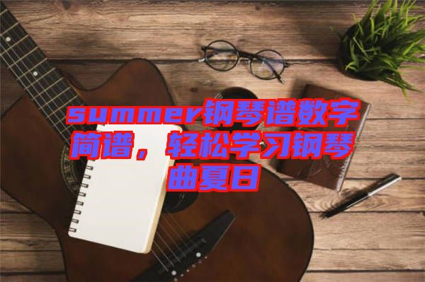 summer鋼琴譜數(shù)字簡譜，輕松學習鋼琴曲夏日