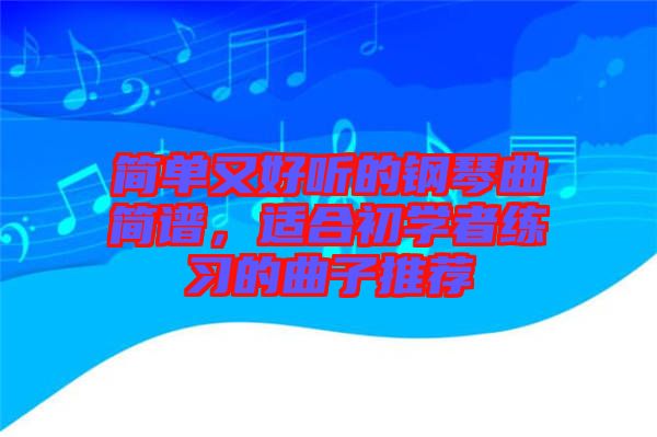 簡單又好聽的鋼琴曲簡譜，適合初學者練習的曲子推薦