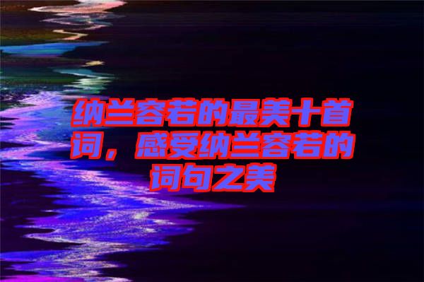 納蘭容若的最美十首詞，感受納蘭容若的詞句之美