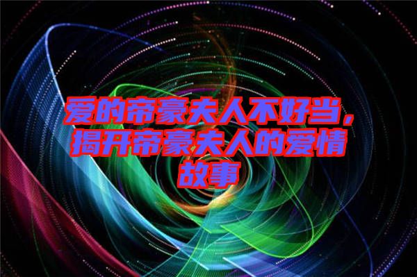 愛的帝豪夫人不好當，揭開帝豪夫人的愛情故事