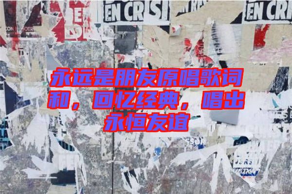 永遠是朋友原唱歌詞和，回憶經(jīng)典，唱出永恒友誼