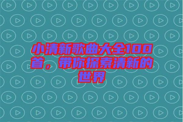 小清新歌曲大全100首，帶你探索清新的世界