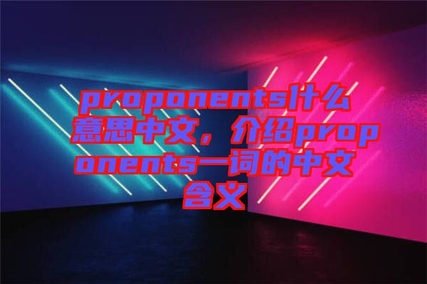 proponents什么意思中文，介紹proponents一詞的中文含義