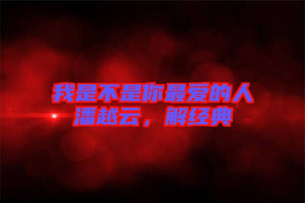 我是不是你最愛的人潘越云，解經(jīng)典