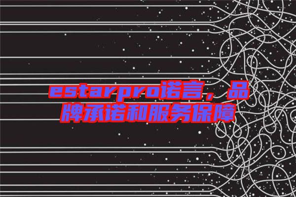 estarpro諾言，品牌承諾和服務(wù)保障