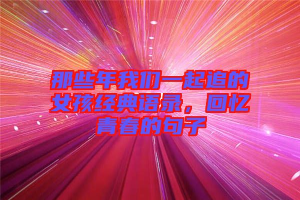 那些年我們一起追的女孩經(jīng)典語錄，回憶青春的句子