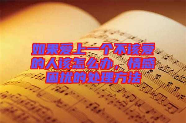 如果愛上一個(gè)不該愛的人該怎么辦，情感困擾的處理方法