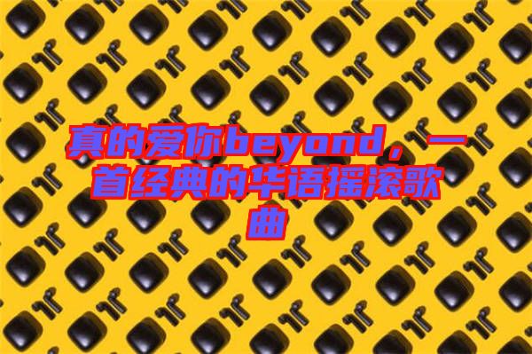 真的愛你beyond，一首經(jīng)典的華語搖滾歌曲