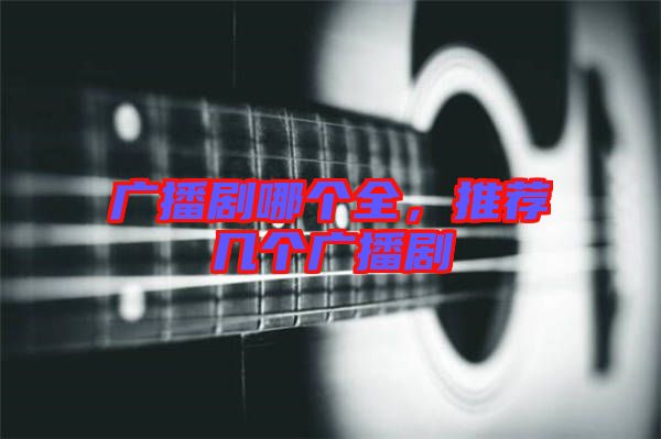 廣播劇哪個(gè)全，推薦幾個(gè)廣播劇