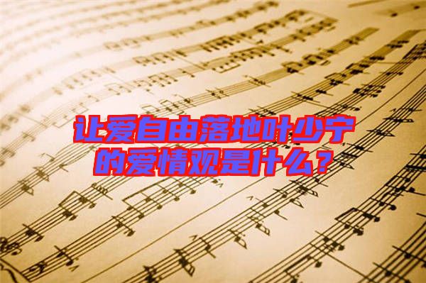 讓愛自由落地葉少寧的愛情觀是什么？