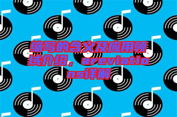 縮寫的含義及應(yīng)用領(lǐng)域介紹，areviations詳解