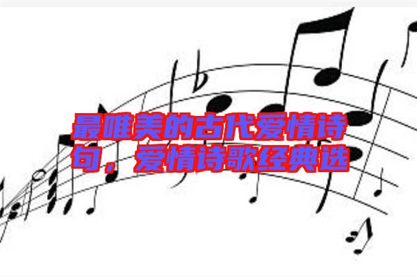 最唯美的古代愛情詩句，愛情詩歌經(jīng)典選