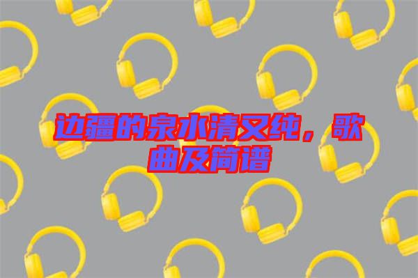 邊疆的泉水清又純，歌曲及簡(jiǎn)譜