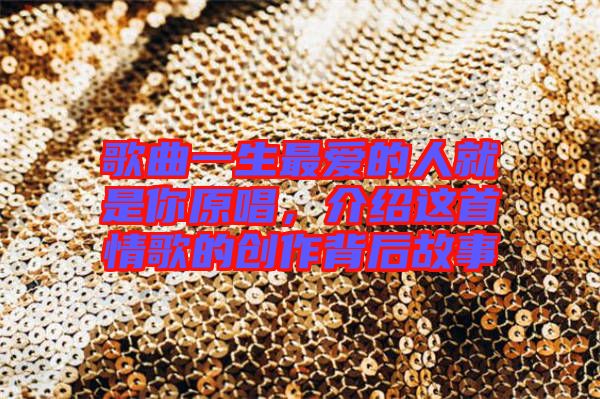 歌曲一生最愛的人就是你原唱，介紹這首情歌的創(chuàng)作背后故事