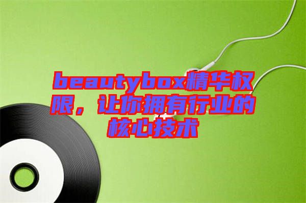 beautybox精華權限，讓你擁有行業(yè)的核心技術